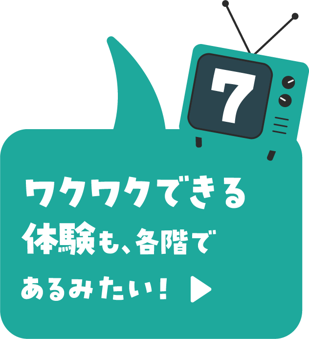 ワクワクできる体験も、各階であるみたい！