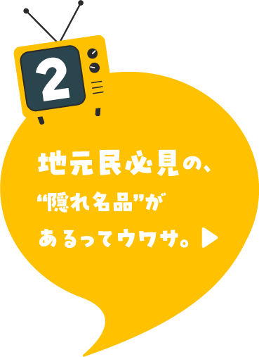 地元民必見の、“隠れ名品”があるってウワサ。