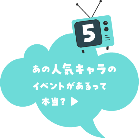 あの人気キャラのイベントがあるって本当？ 