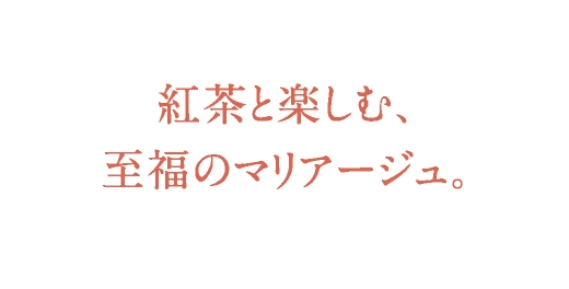 紅茶と楽しむ、至福のマリアージュ。