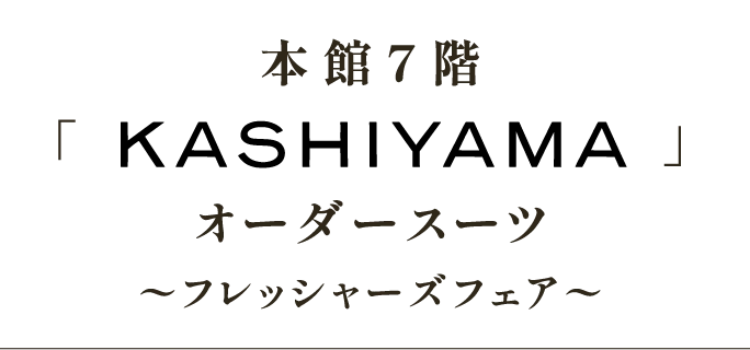 本館7階「KASHIYAMA」オーダースーツ 〜フレッシャーズフェア〜