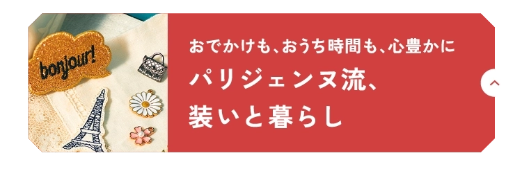 おでかけも、おうち時間も、心豊かにパリジェンヌ流、装いと暮らし