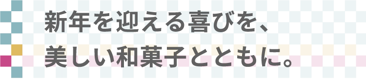 新年を迎える喜びを、美しい和菓子とともに。