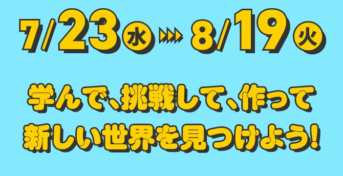 学んで、挑戦して、作って新しい世界を見つけよう！