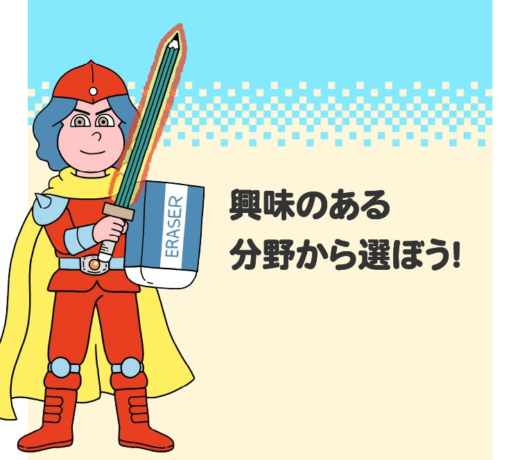 興味のある分野から選ぼう！