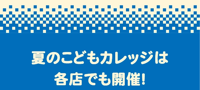 夏のこどもカレッジは各店でも開催！