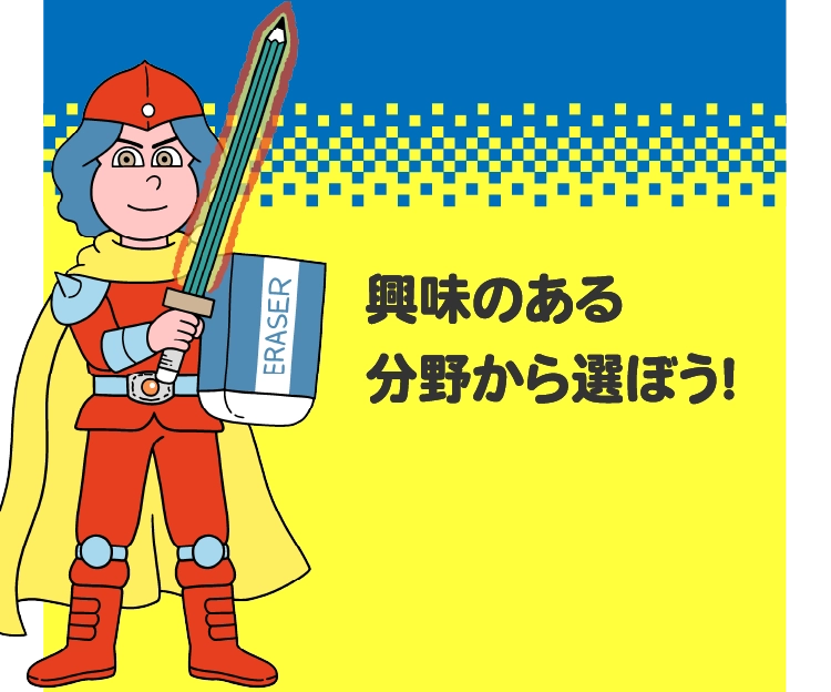 興味のある分野から選ぼう！