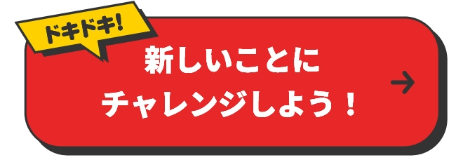 新しいことにチャレンジしよう！