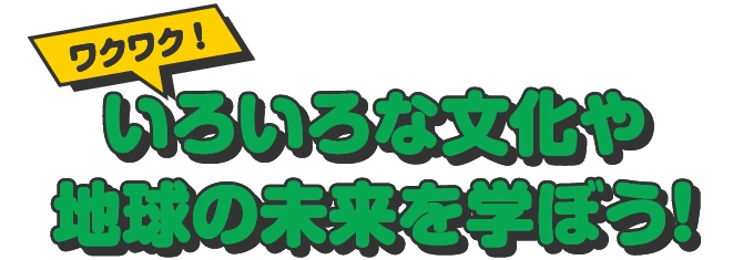 いろいろな文化や地球の未来を学ぼう！
