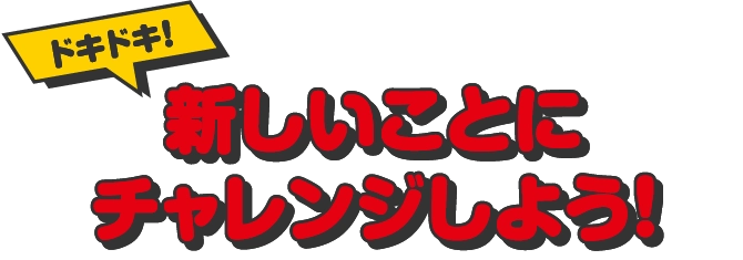 新しいことにチャレンジしよう！
