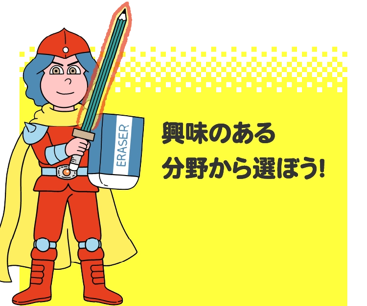 興味のある分野から選ぼう！
