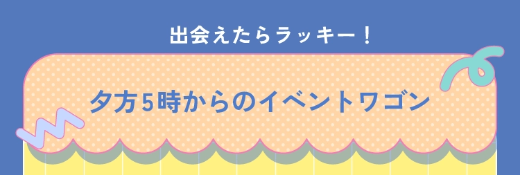 夕方5時からのイベントワゴン