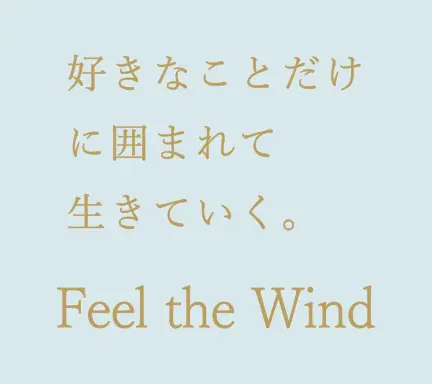 好きなことだけに囲まれて生きていく。Feel the Wind