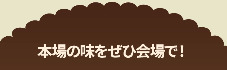 本場の味をぜひ会場で！