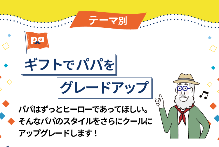 テーマ別 ギフトでパパをグレードアップ パパはずっとヒーローであってほしい。そんなパパのスタイルをさらにクールにアップグレードします！