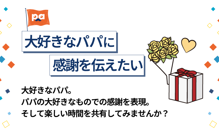 大好きなパパに感謝を伝えたい 大好きなパパ。パパの大好きなものでの感謝を表現。そして楽しい時間を共有してみませんか？