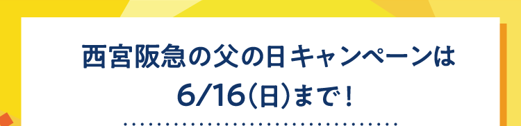 西宮阪急の父の日キャンペーンは6/16（日）まで！