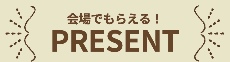 会場でもらえる！PRESENT