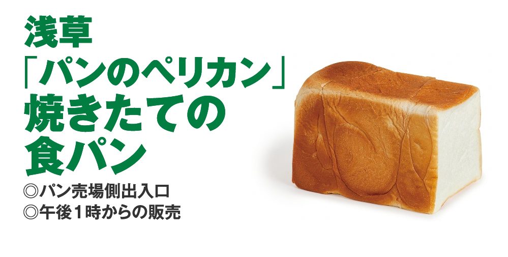 浅草
					「パンのペリカン」
					焼きたての
					食パン