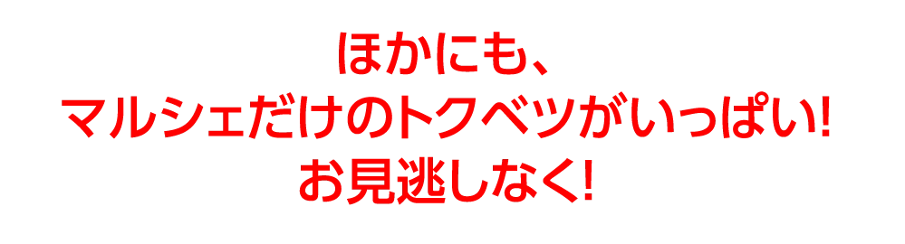 ほかにも、マルシェだけのトクベツがいっぱい！お見逃しなく！