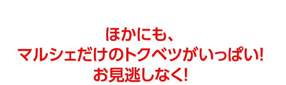 ほかにも、マルシェだけのトクベツがいっぱい！お見逃しなく！