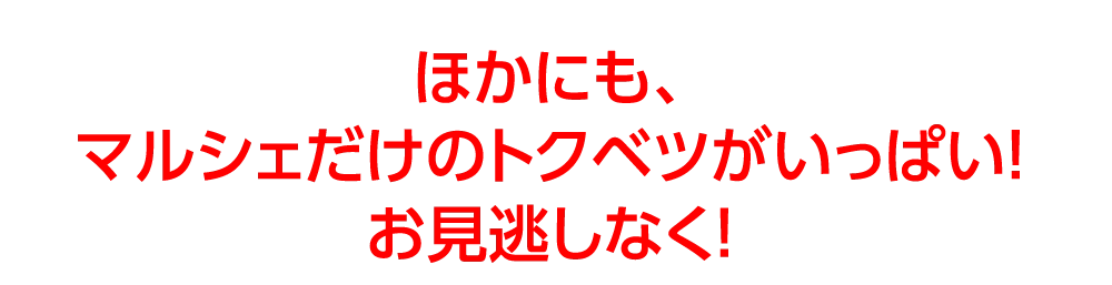 ほかにも、
				マルシェだけのトクベツがいっぱい！
				お見逃しなく！