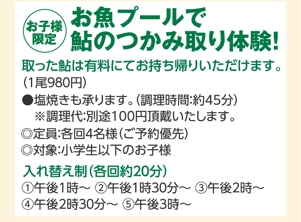 お魚プールで
				鮎のつかみ取り体験！