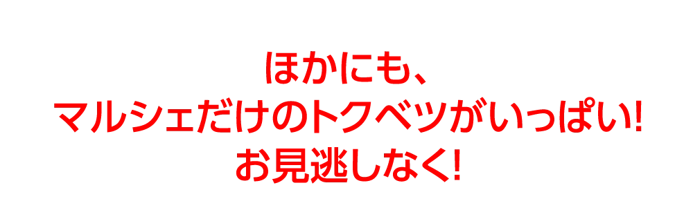 ほかにも、
				マルシェだけのトクベツがいっぱい！
				お見逃しなく！