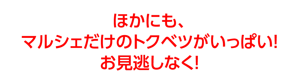 ほかにも、
				マルシェだけのトクベツがいっぱい！
				お見逃しなく！