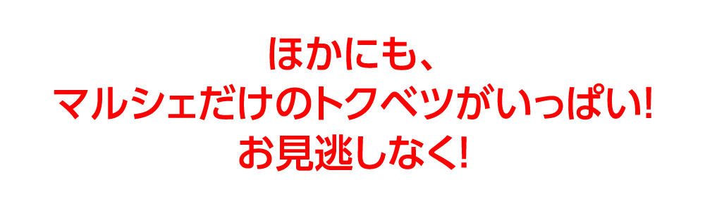 ほかにも、
				マルシェだけのトクベツがいっぱい！
				お見逃しなく！