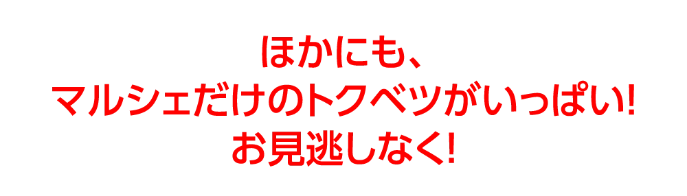 ほかにも、
マルシェだけのトクベツがいっぱい！
お見逃しなく！