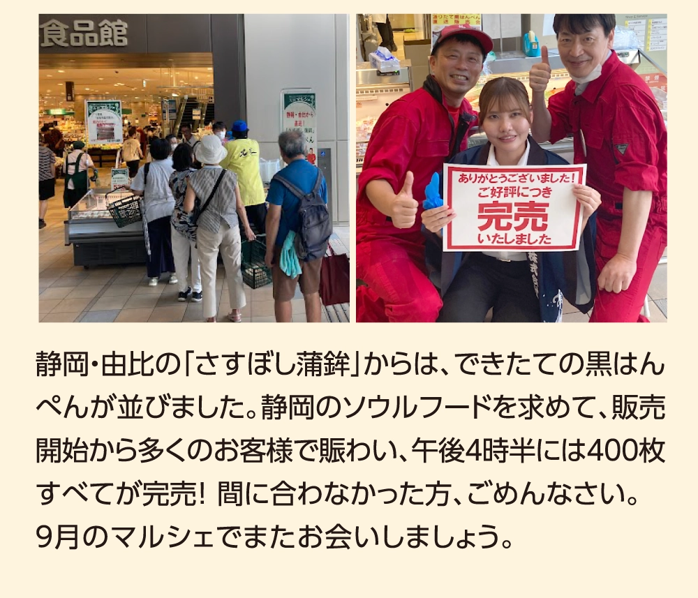静岡・由比の「さすぼし蒲鉾」からは、できたての黒はんぺんが並びました。静岡のソウルフードを求めて、販売開始から多くのお客様で賑わい、午後4時半には400枚すべてが完売！間に合わなかった方、ごめんなさい。9月のマルシェでまたお会いしましょう。