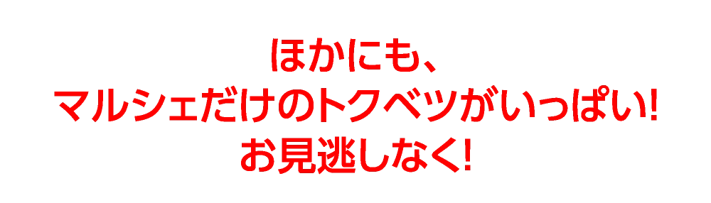 ほかにも、
マルシェだけのトクベツがいっぱい！
お見逃しなく！