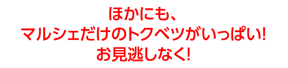 ほかにも、マルシェだけのトクベツがいっぱい！お見逃しなく！
