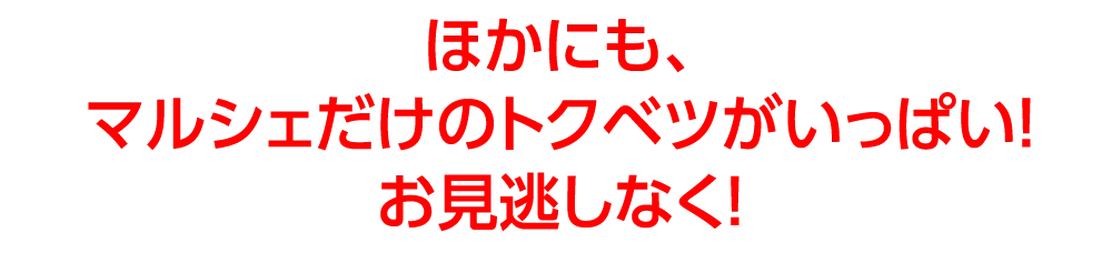 ほかにも、マルシェだけのトクベツがいっぱい！お見逃しなく！