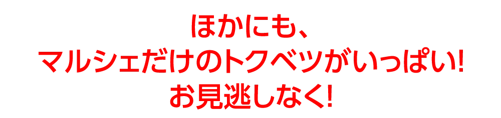 ほかにも、マルシェだけのトクベツがいっぱい！お見逃しなく！