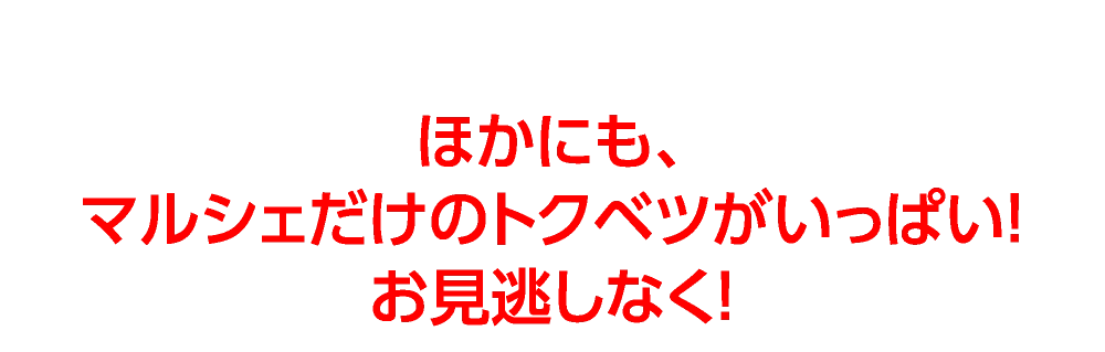 ほかにも、
マルシェだけのトクベツがいっぱい！
お見逃しなく！