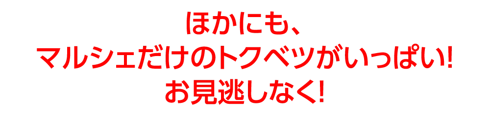 ほかにも、マルシェだけのトクベツがいっぱい！お見逃しなく！