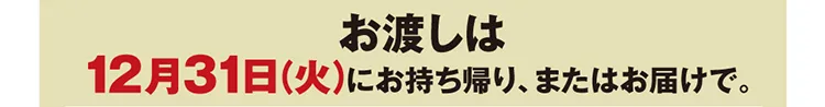 お渡しは12月31日（火）にお持ち帰り、またはお届けで。