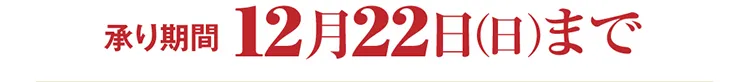 承り期間 12月22日（日）まで