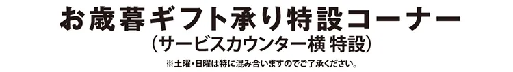 お歳暮ギフト承り特設コーナー（サービスカウンター横 特設）※土曜・日曜は特に混み合いますのでご了承ください。