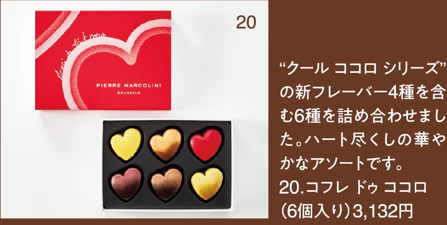 “クール ココロ シリーズ”の新フレーバー4種を含む6種を詰め合わせました。ハート尽くしの華やかなアソートです。
20.コフレ ドゥ ココロ
（6個入り）3,132円