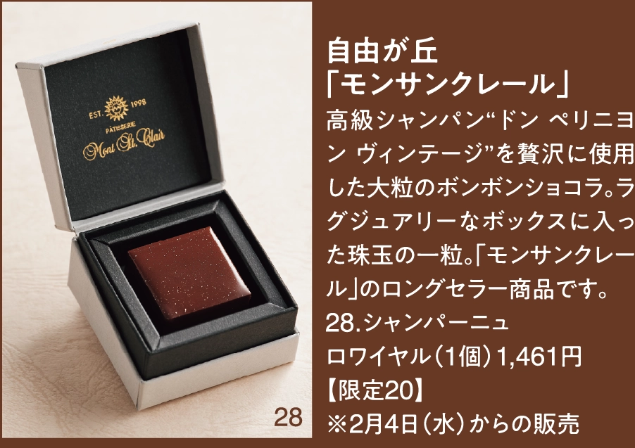 自由が丘
「モンサンクレール」
高級シャンパン“ドン ペリニヨン ヴィンテージ”を贅沢に使用した大粒のボンボンショコラ。ラグジュアリーなボックスに入った珠玉の一粒。「モンサンクレール」のロングセラー商品です。
28.シャンパーニュ
ロワイヤル（1個）1,461円 
【限定20】
※2月4日（水）からの販売