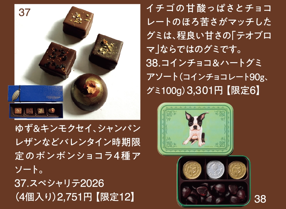 イチゴの甘酸っぱさとチョコレートのほろ苦さがマッチしたグミは、程良い甘さの「テオブロマ」ならではのグミです。
38.コインチョコ＆ハートグミ
アソート（コインチョコレート90ｇ、グミ100g）3,301円 【限定6】ゆず＆キンモクセイ、シャンパンレザンなどバレンタイン時期限定のボンボンショコラ4種アソート。
37.スペシャリテ2026
（4個入り）2,751円 【限定12】