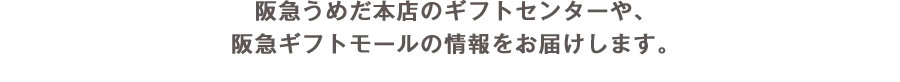 阪急うめだ本店のギフトセンターや、阪急ギフトモールの情報をお届けします。