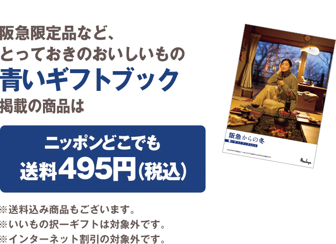 阪急限定品など、とっておきのおいしいもの 青いギフトブック掲載の商品はニッポンどこでも送料495円（税込） ※送料込み商品もございます。 ※いいもの択一ギフトは対象外です ※インターネット割引の対象外です