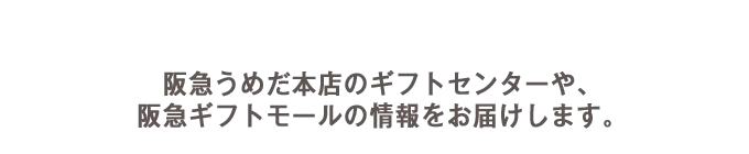 阪急うめだ本店のギフトセンターや、阪急ギフトモールの情報をお届けします。