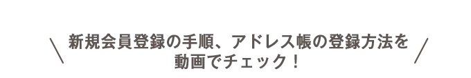 新規会員登録の手順、アドレス帳の登録方法を動画でチェック！